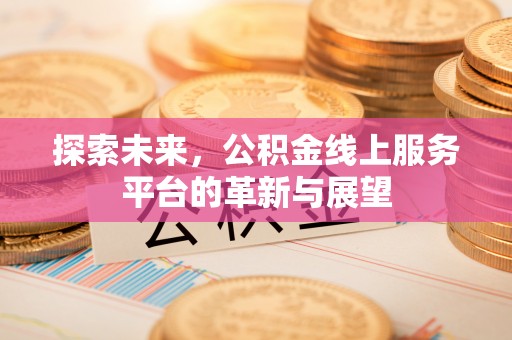 宣州探索未来，公积金线上服务平台的革新与展望
