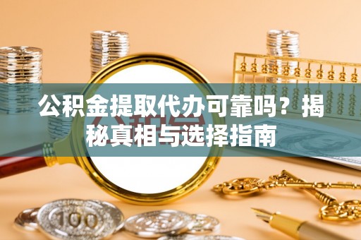 宣州公积金提取代办可靠吗？揭秘真相与选择指南