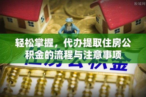 宣州轻松掌握，代办提取住房公积金的流程与注意事项