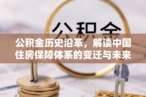 宣州公积金历史沿革，解读中国住房保障体系的变迁与未来
