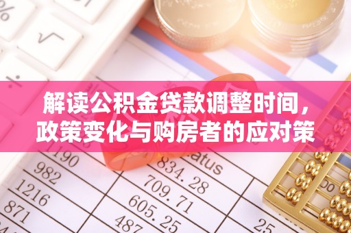 宣州解读公积金贷款调整时间，政策变化与购房者的应对策略