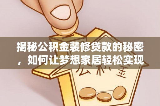 宣州揭秘公积金装修贷款的秘密，如何让梦想家居轻松实现？