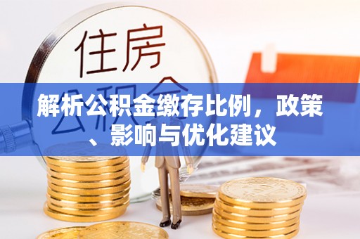 宣州解析公积金缴存比例，政策、影响与优化建议