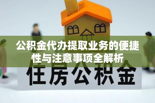 宣州公积金代办提取业务的便捷性与注意事项全解析