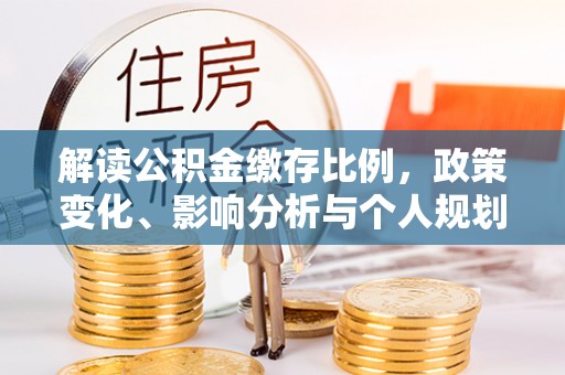 宣州解读公积金缴存比例，政策变化、影响分析与个人规划