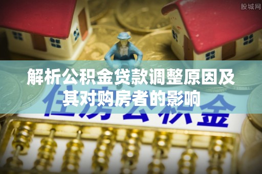宣州解析公积金贷款调整原因及其对购房者的影响