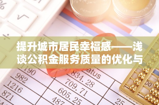 宣州提升城市居民幸福感——浅谈公积金服务质量的优化与未来