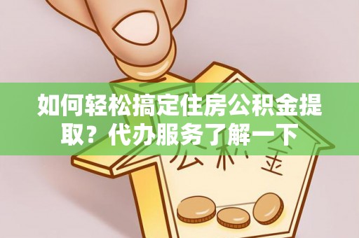 宣州如何轻松搞定住房公积金提取？代办服务了解一下