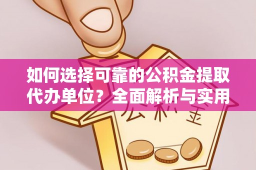 宣州如何选择可靠的公积金提取代办单位？全面解析与实用建议