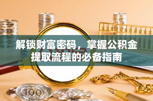 宣州解锁财富密码，掌握公积金提取流程的必备指南