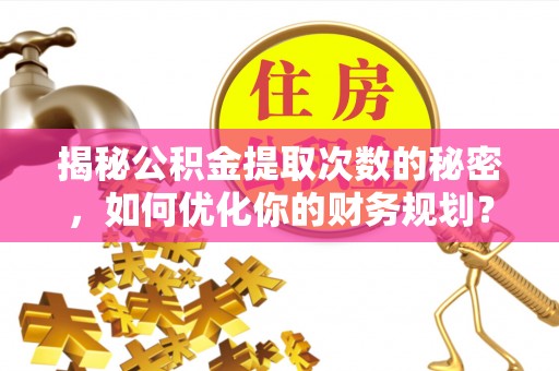 宣州揭秘公积金提取次数的秘密，如何优化你的财务规划？