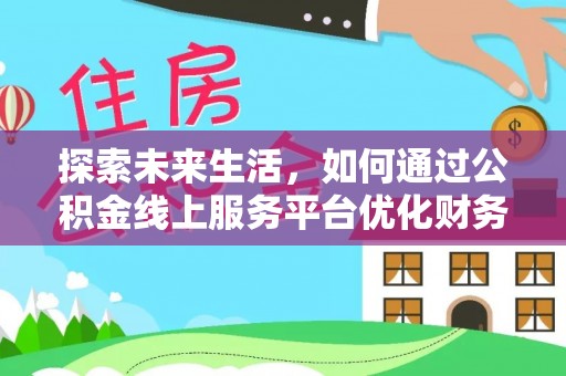 宣州探索未来生活，如何通过公积金线上服务平台优化财务管理