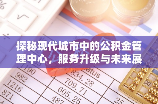 宣州探秘现代城市中的公积金管理中心，服务升级与未来展望