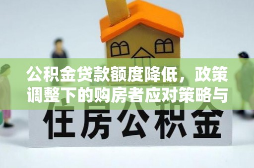 宣州公积金贷款额度降低，政策调整下的购房者应对策略与未来趋势