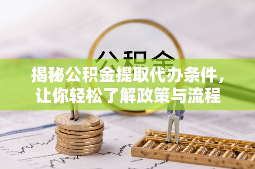 宣州揭秘公积金提取代办条件，让你轻松了解政策与流程