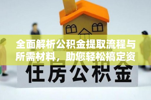 宣州全面解析公积金提取流程与所需材料，助您轻松搞定资金提取