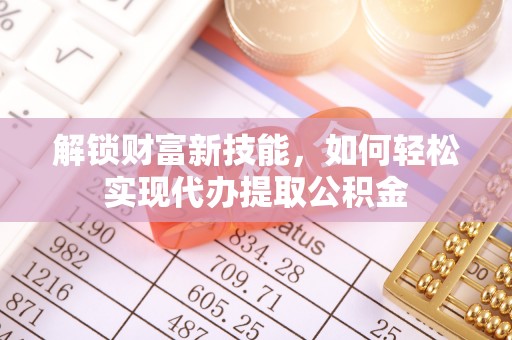 宣州解锁财富新技能，如何轻松实现代办提取公积金