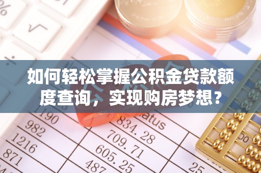 宣州如何轻松掌握公积金贷款额度查询，实现购房梦想？