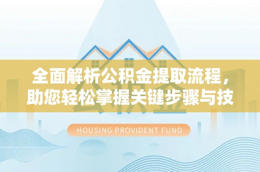 宣州全面解析公积金提取流程，助您轻松掌握关键步骤与技巧