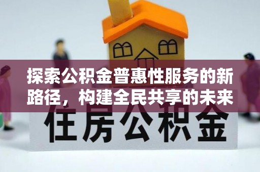 宣州探索公积金普惠性服务的新路径，构建全民共享的未来