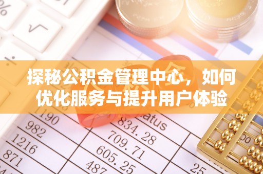 宣州探秘公积金管理中心，如何优化服务与提升用户体验