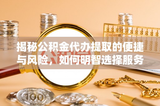 宣州揭秘公积金代办提取的便捷与风险，如何明智选择服务？