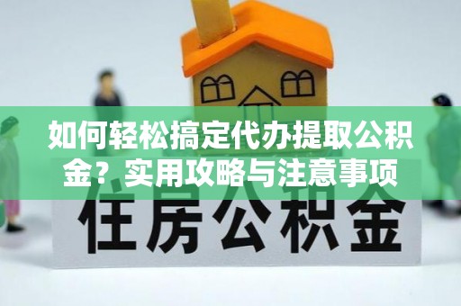 宣州如何轻松搞定代办提取公积金？实用攻略与注意事项