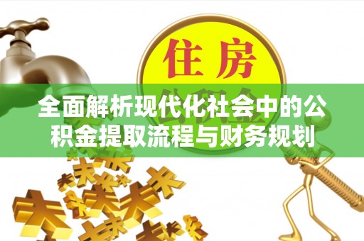宣州全面解析现代化社会中的公积金提取流程与财务规划