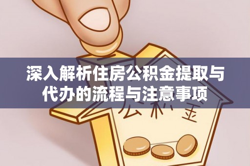 宣州深入解析住房公积金提取与代办的流程与注意事项