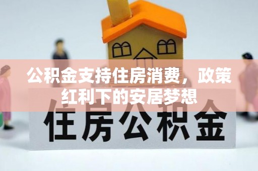 宣州公积金支持住房消费，政策红利下的安居梦想