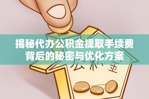 宣州揭秘代办公积金提取手续费背后的秘密与优化方案