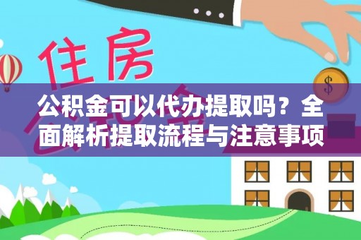 宣州公积金可以代办提取吗？全面解析提取流程与注意事项