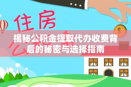 宣州揭秘公积金提取代办收费背后的秘密与选择指南