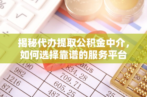 宣州揭秘代办提取公积金中介，如何选择靠谱的服务平台