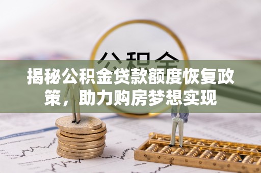 宣州揭秘公积金贷款额度恢复政策，助力购房梦想实现