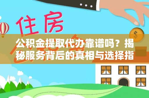 宣州公积金提取代办靠谱吗？揭秘服务背后的真相与选择指南