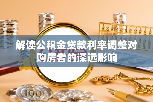 宣州解读公积金贷款利率调整对购房者的深远影响