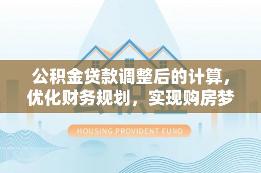 宣州公积金贷款调整后的计算，优化财务规划，实现购房梦想