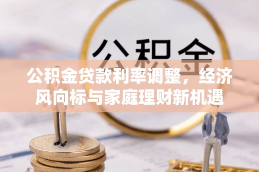 宣州公积金贷款利率调整，经济风向标与家庭理财新机遇