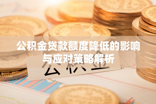 宣州公积金贷款额度降低的影响与应对策略解析