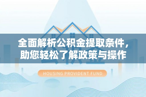 宣州全面解析公积金提取条件，助您轻松了解政策与操作