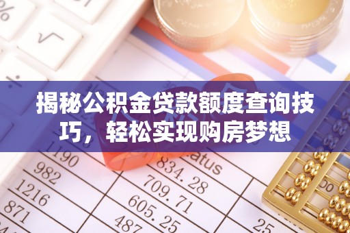 宣州揭秘公积金贷款额度查询技巧，轻松实现购房梦想