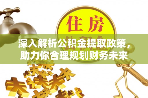 宣州深入解析公积金提取政策，助力你合理规划财务未来