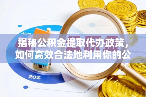 宣州揭秘公积金提取代办政策，如何高效合法地利用你的公积金