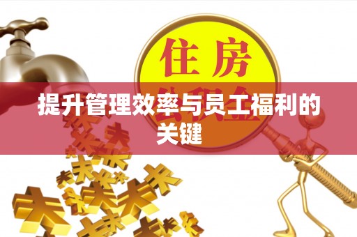 宣州提升管理效率与员工福利的关键