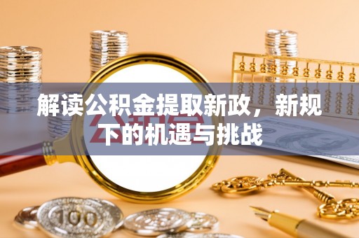 宣州解读公积金提取新政，新规下的机遇与挑战