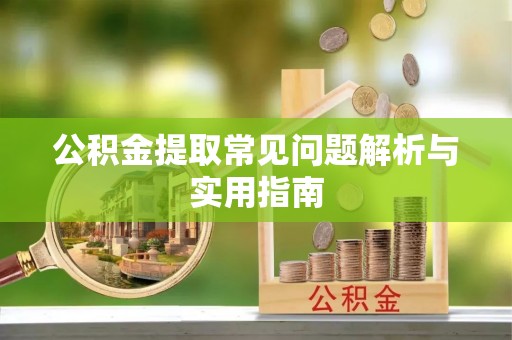 宣州公积金提取常见问题解析与实用指南