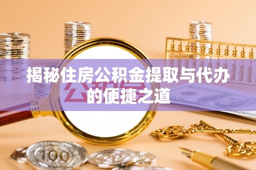 宣州揭秘住房公积金提取与代办的便捷之道