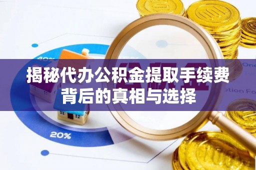 宣州揭秘代办公积金提取手续费背后的真相与选择