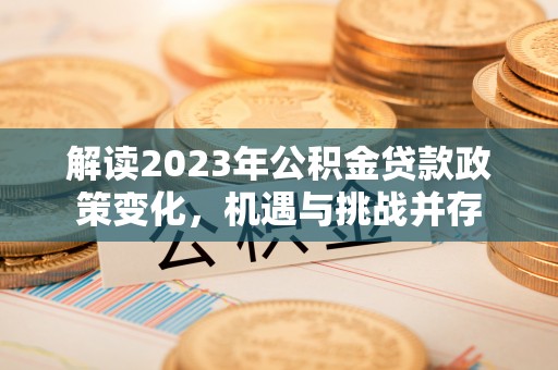 宣州解读2023年公积金贷款政策变化，机遇与挑战并存